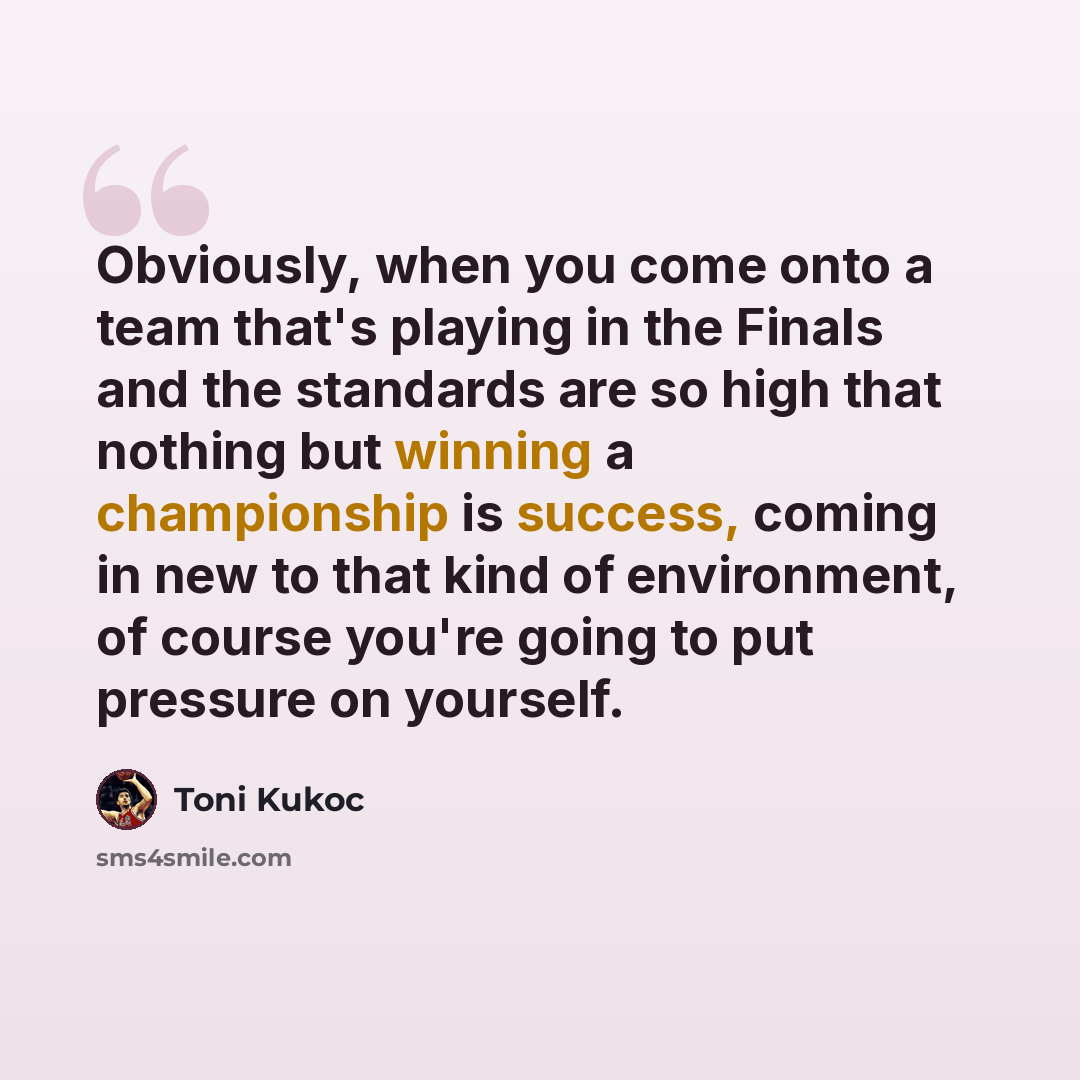 “Obviously, when you come onto a team that's playing in the Finals and the standards are so high that nothing but winning a championship is success, coming in new to that kind of environment, of course you're going to put pressure on yourself.” quote by Toni Kukoc