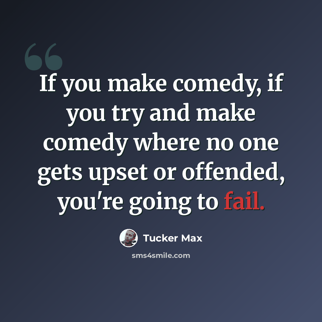 “If you make comedy, if you try and make comedy where no one gets upset or offended, you're going to fail.” quote by Tucker Max
