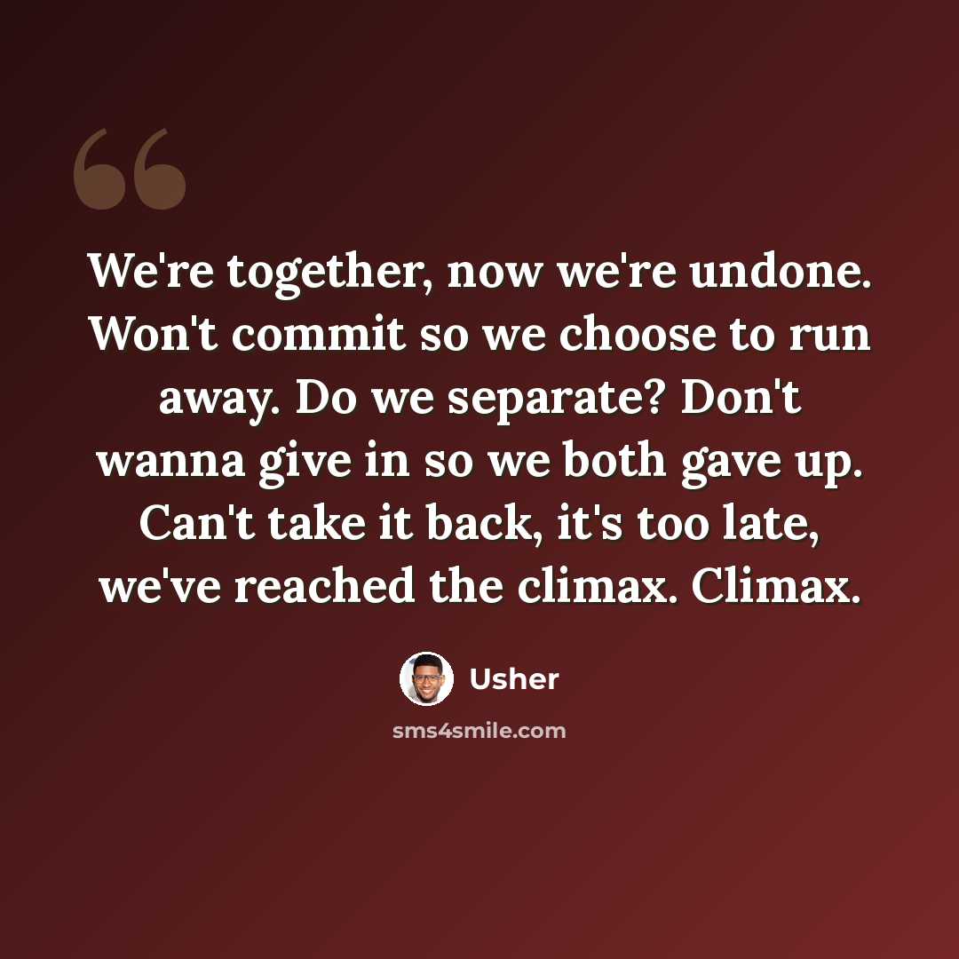 “We're together, now we're undone. Won't commit so we choose to run away. Do we separate? Don't wanna give in so we both gave up. Can't take it back, it's too late, we've reached the climax. Climax.” quote by Usher