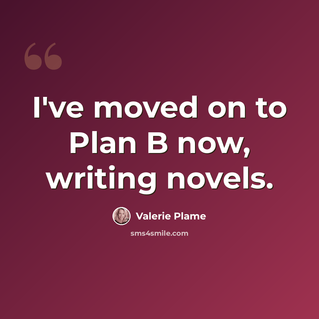 “I've moved on to Plan B now, writing novels.” quote by Valerie Plame