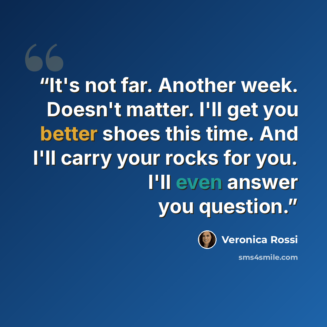 “It's not far. Another week. Doesn't matter. I'll get you better shoes this time. And I'll carry your rocks for you. I'll even answer you question.” quote by Veronica Rossi