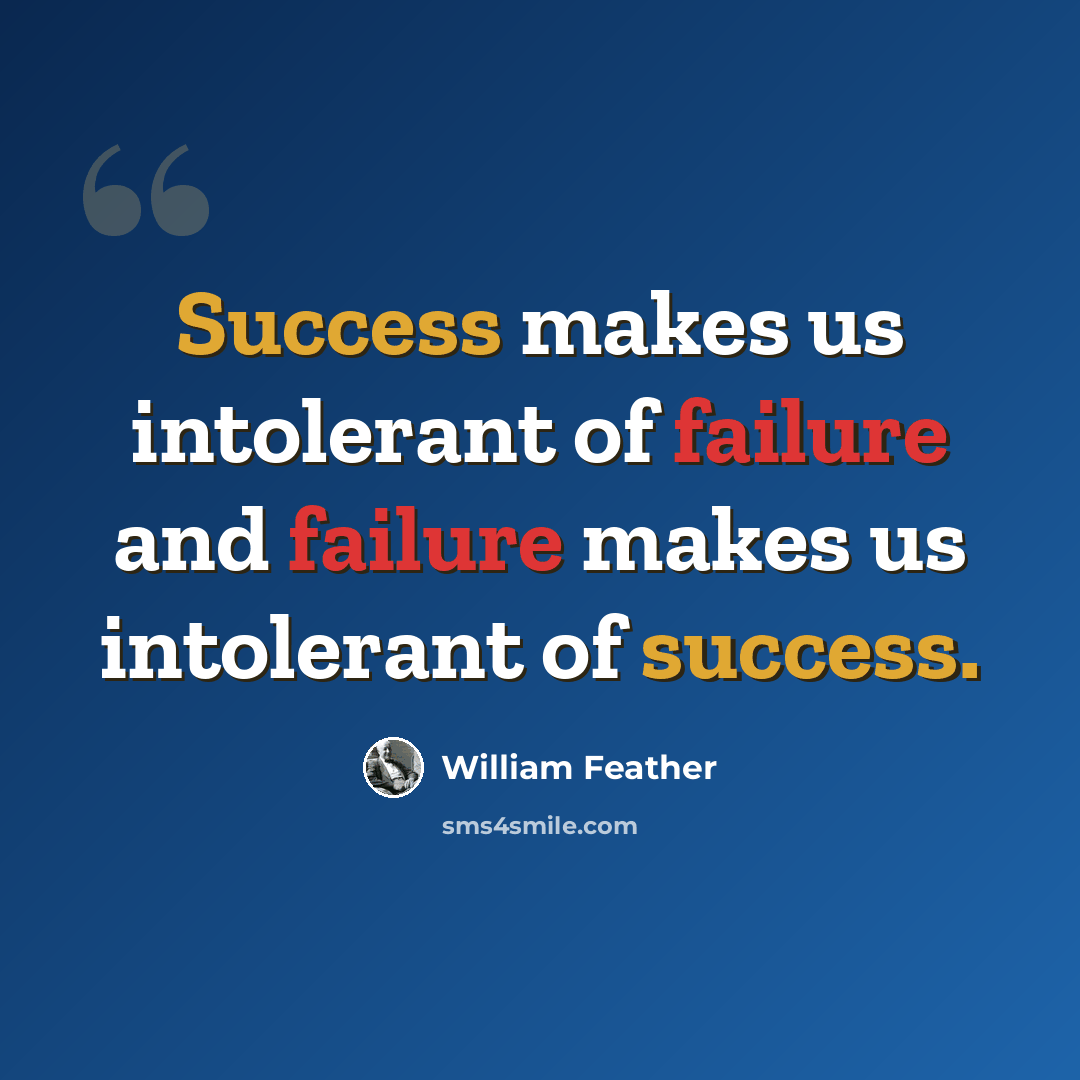 “Success makes us intolerant of failure and failure makes us intolerant of success.” quote by William Feather