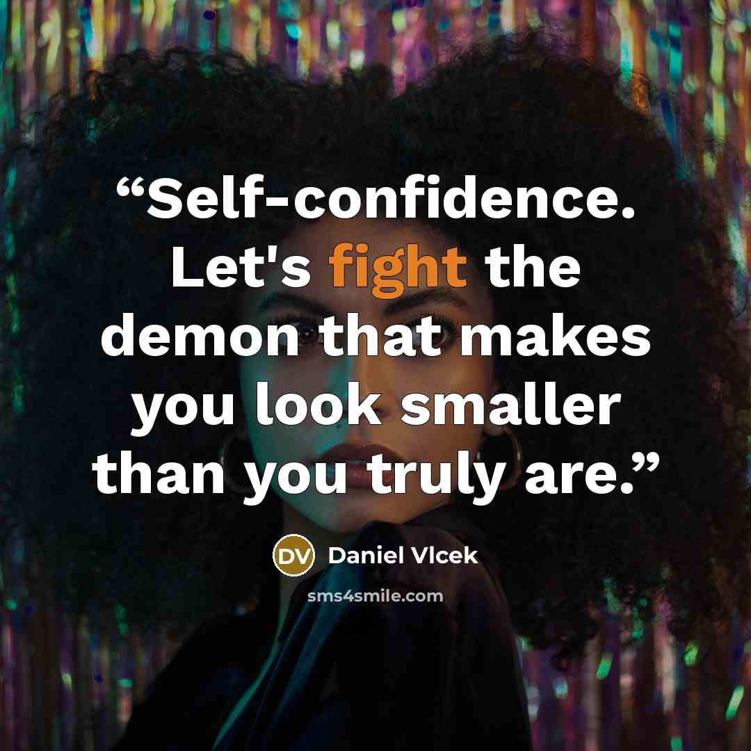 “Self-confidence. Let's fight the demon that makes you look smaller than you truly are.” quote by Daniel Vlcek
