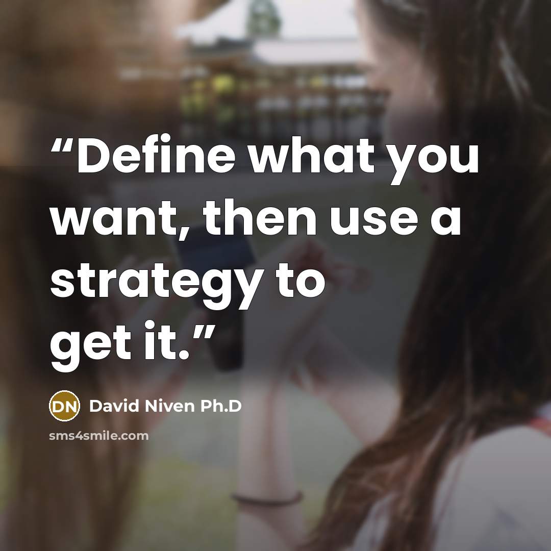 “Define what you want, then use a strategy to get it.” quote by David Niven Ph.D