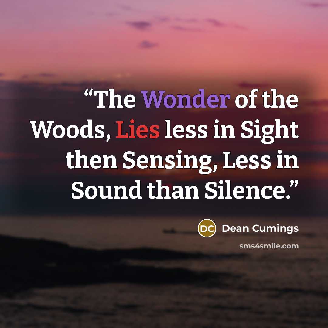 “The Wonder of the Woods, Lies less in Sight then Sensing, Less in Sound than Silence.” quote by Dean Cumings