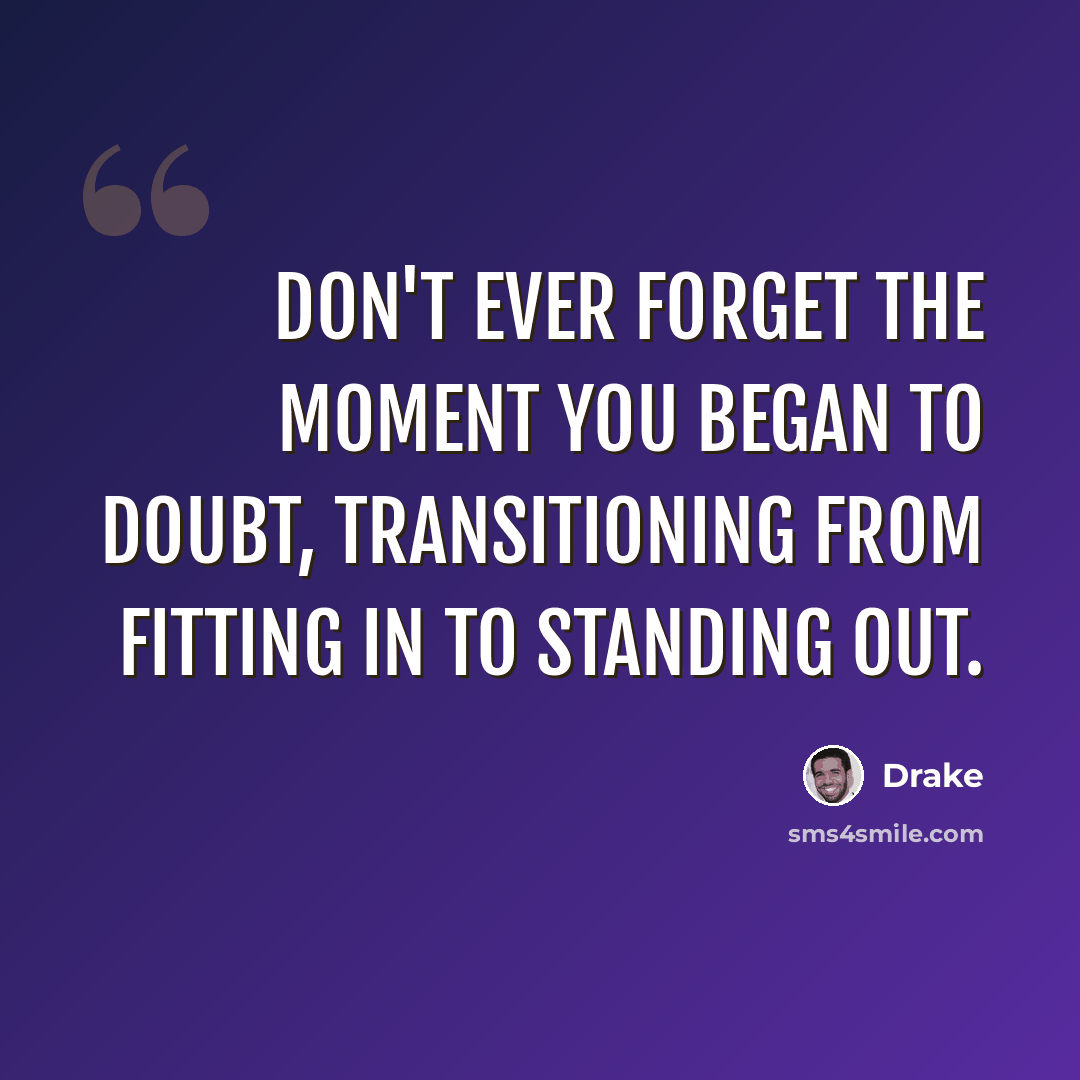 “Don't ever forget the moment you began to doubt, transitioning from fitting in to standing out.” quote by Drake