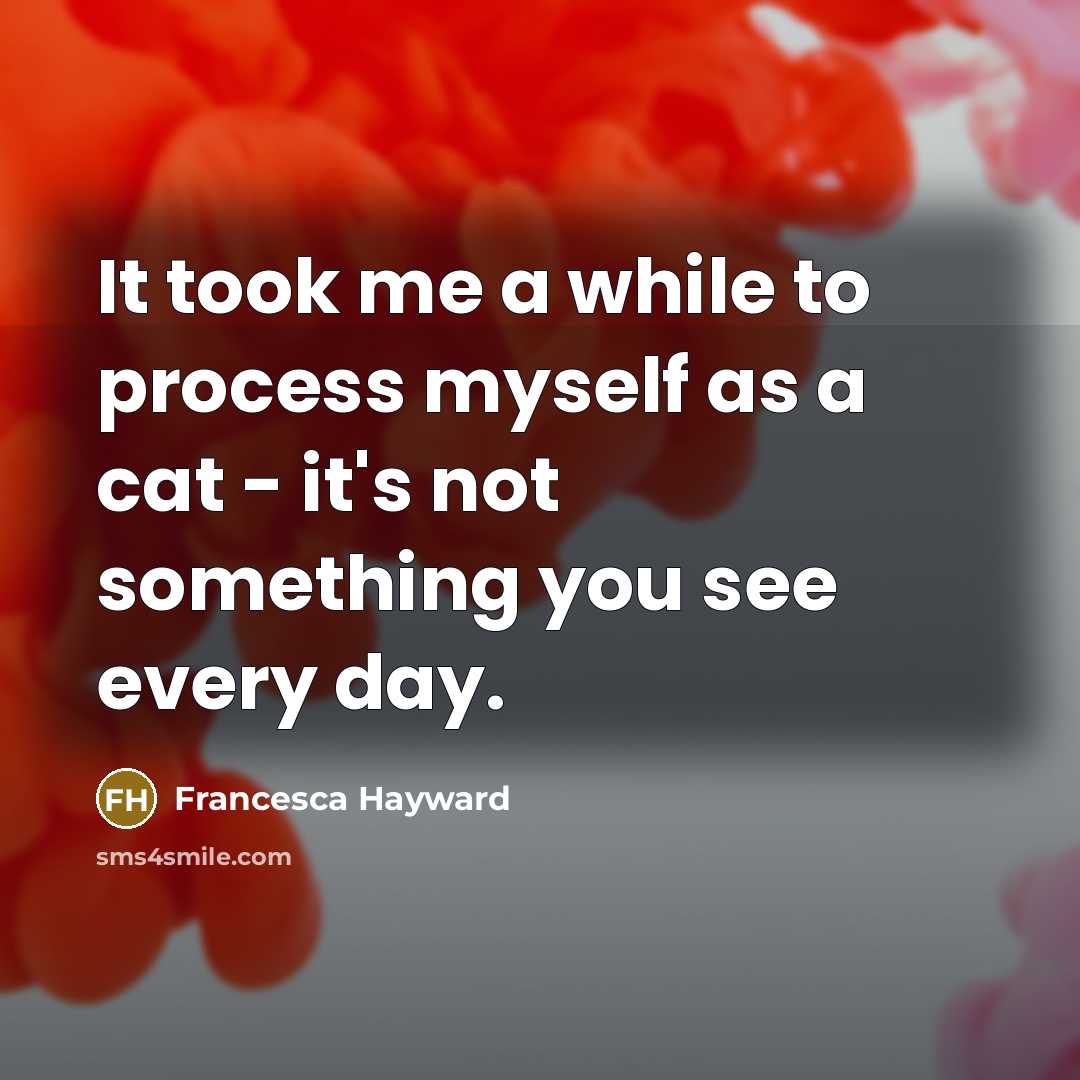 “It took me a while to process myself as a cat - it's not something you see every day.” quote by Francesca Hayward