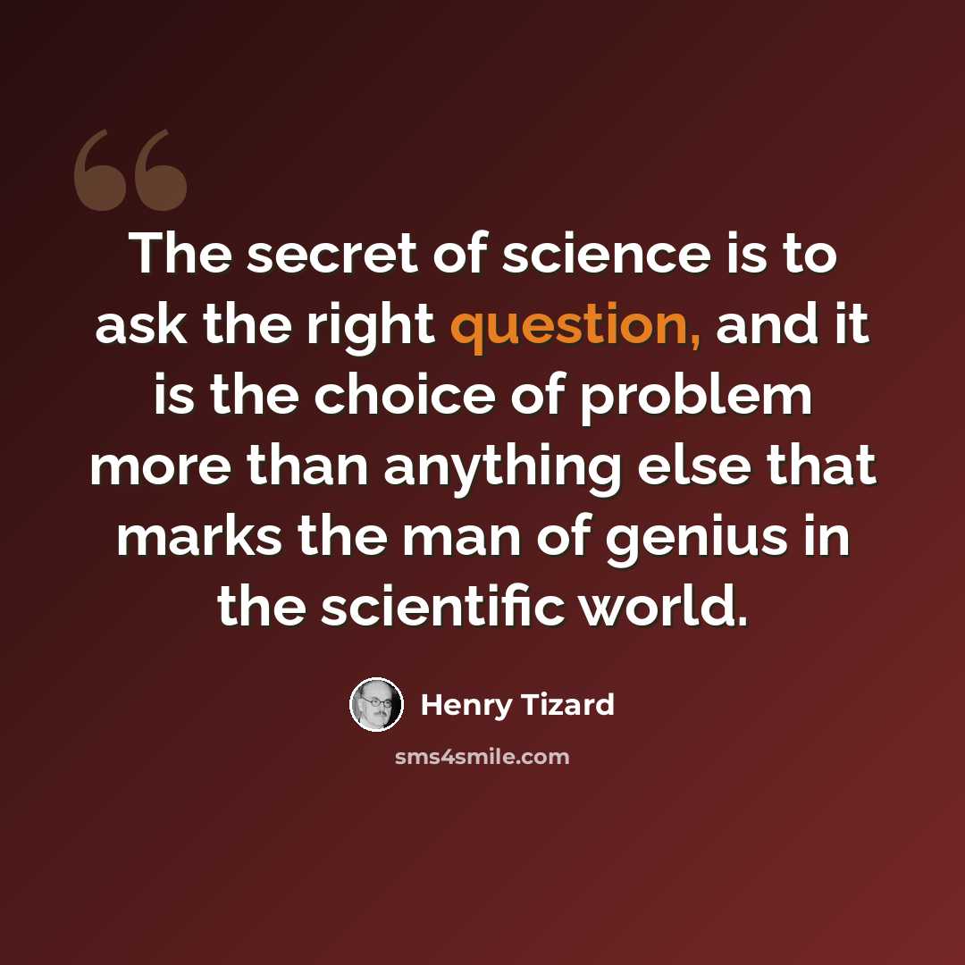 “The secret of science is to ask the right question, and it is the choice of problem more than anything else that marks the man of genius in the scientific world.” quote by Henry Tizard