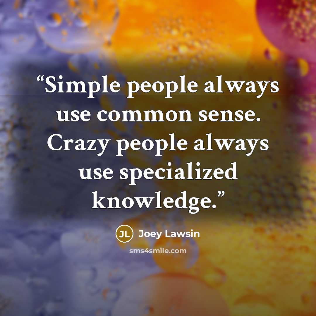 “Simple people always use common sense. Crazy people always use specialized knowledge.” quote by Joey Lawsin