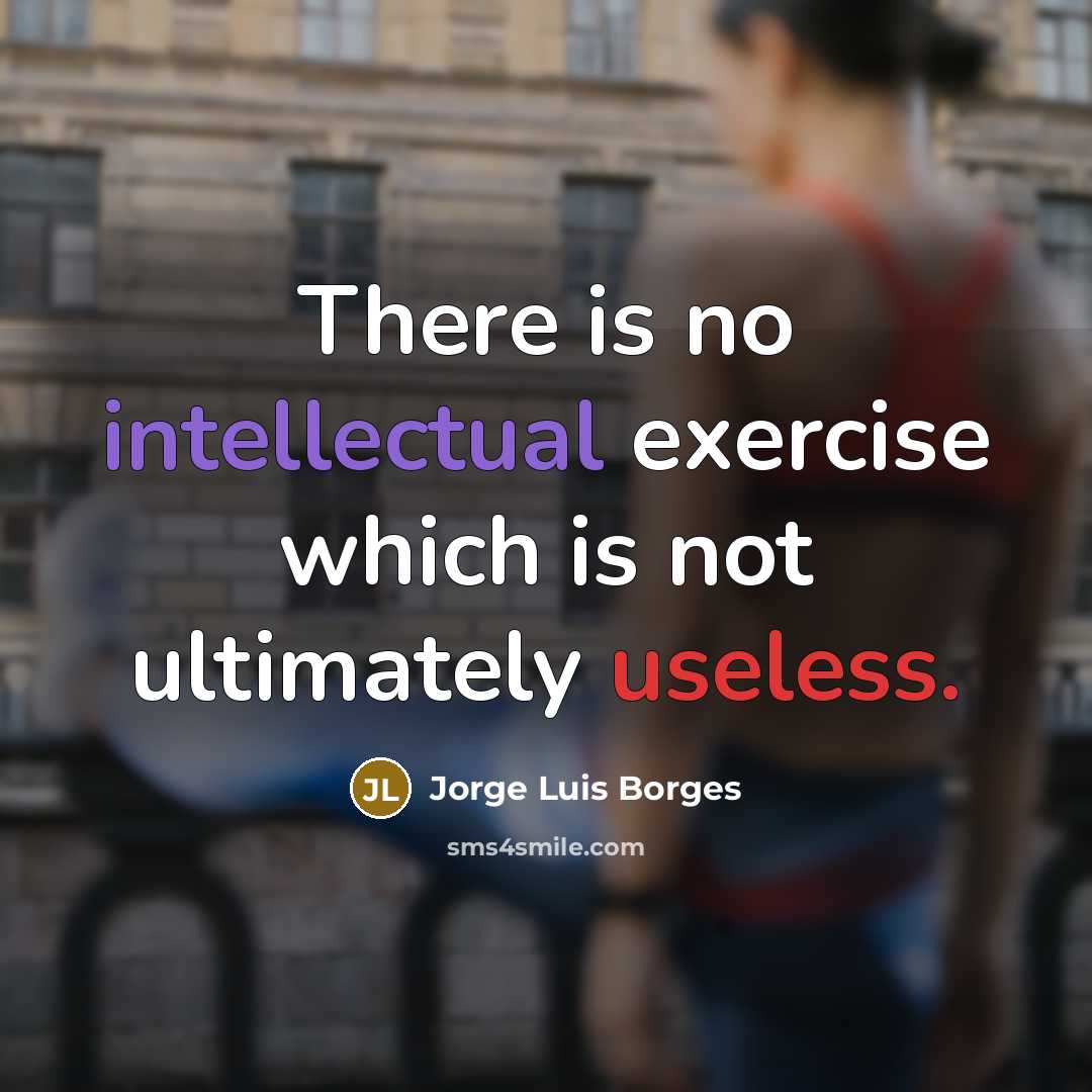 “There is no intellectual exercise which is not ultimately useless.” quote by Jorge Luis Borges