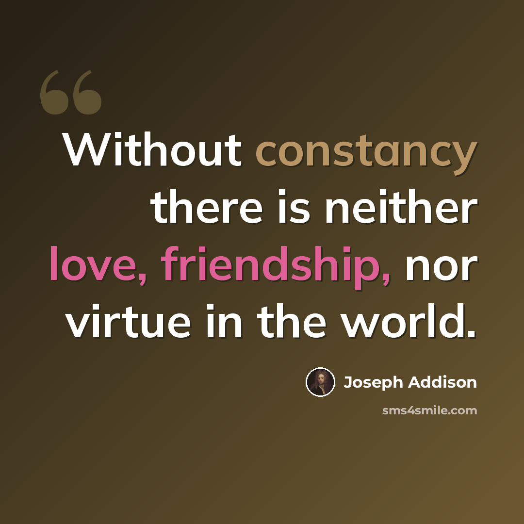 “Without constancy there is neither love, friendship, nor virtue in the world.” quote by Joseph Addison
