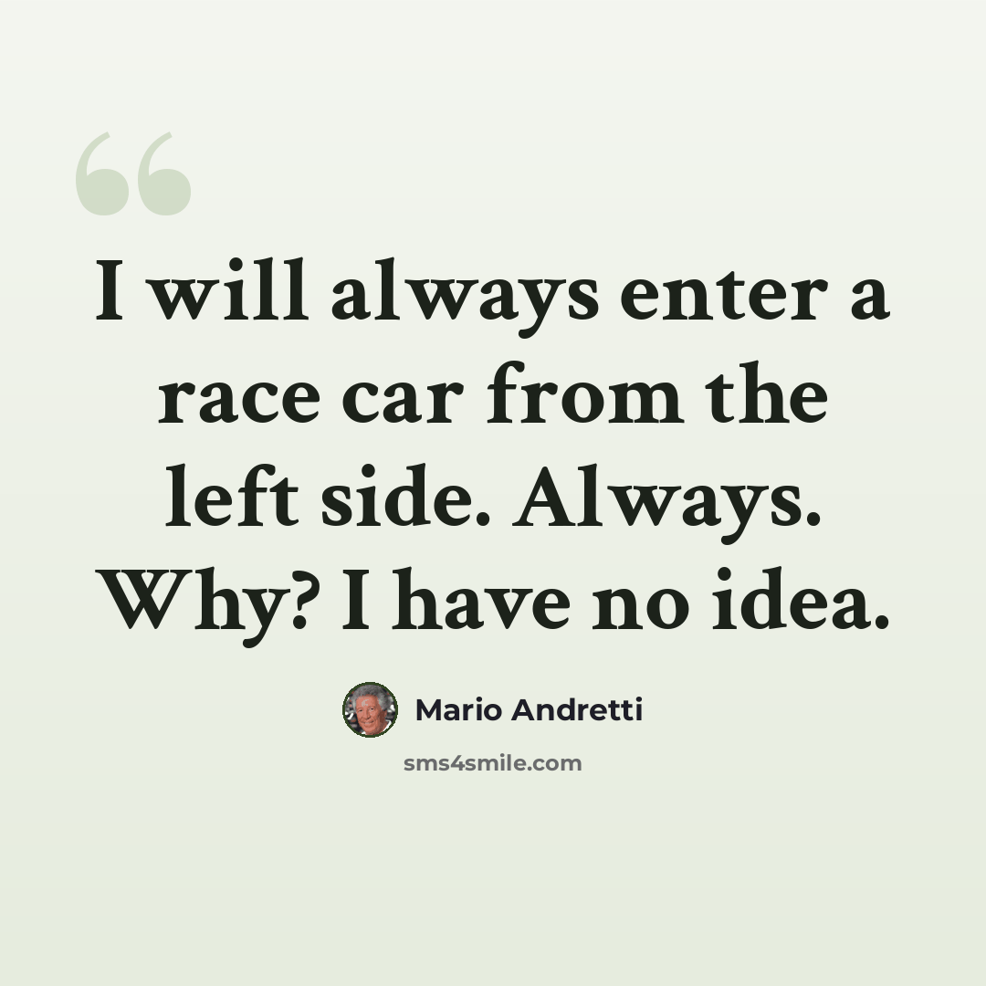 “I will always enter a race car from the left side. Always. Why? I have no idea.” quote by Mario Andretti