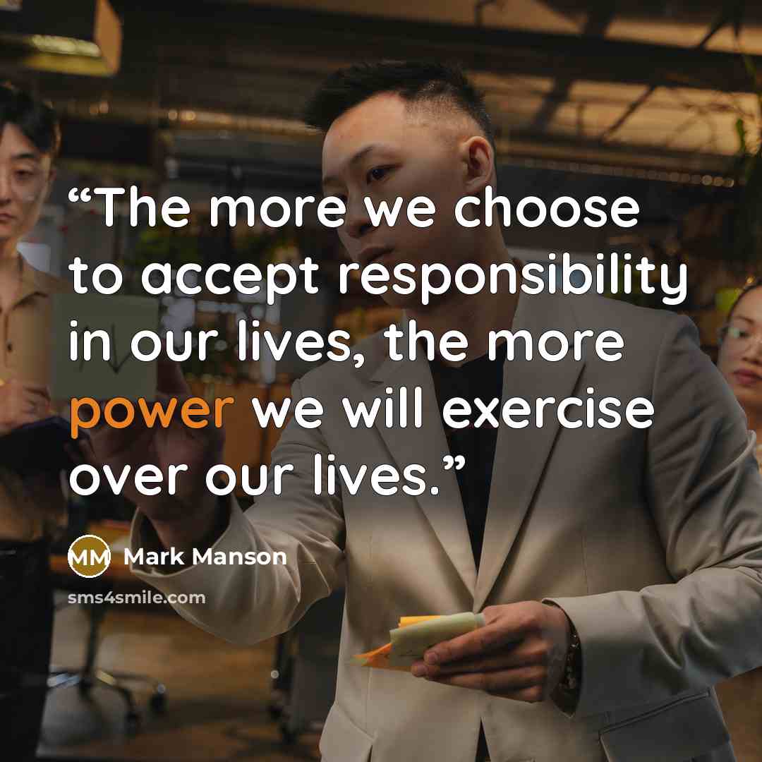 “The more we choose to accept responsibility in our lives, the more power we will exercise over our lives.” quote by Mark Manson