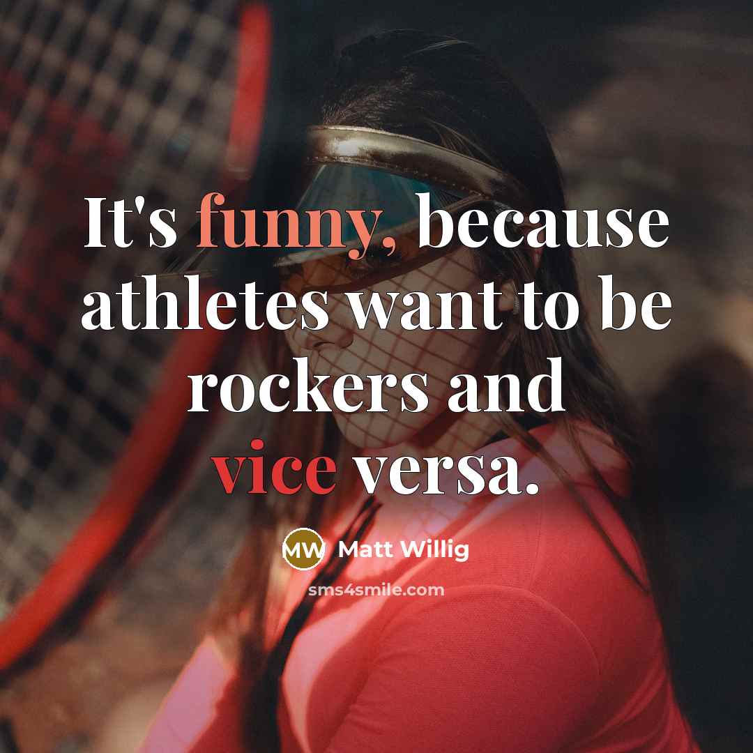 “It's funny, because athletes want to be rockers and vice versa.” quote by Matt Willig
