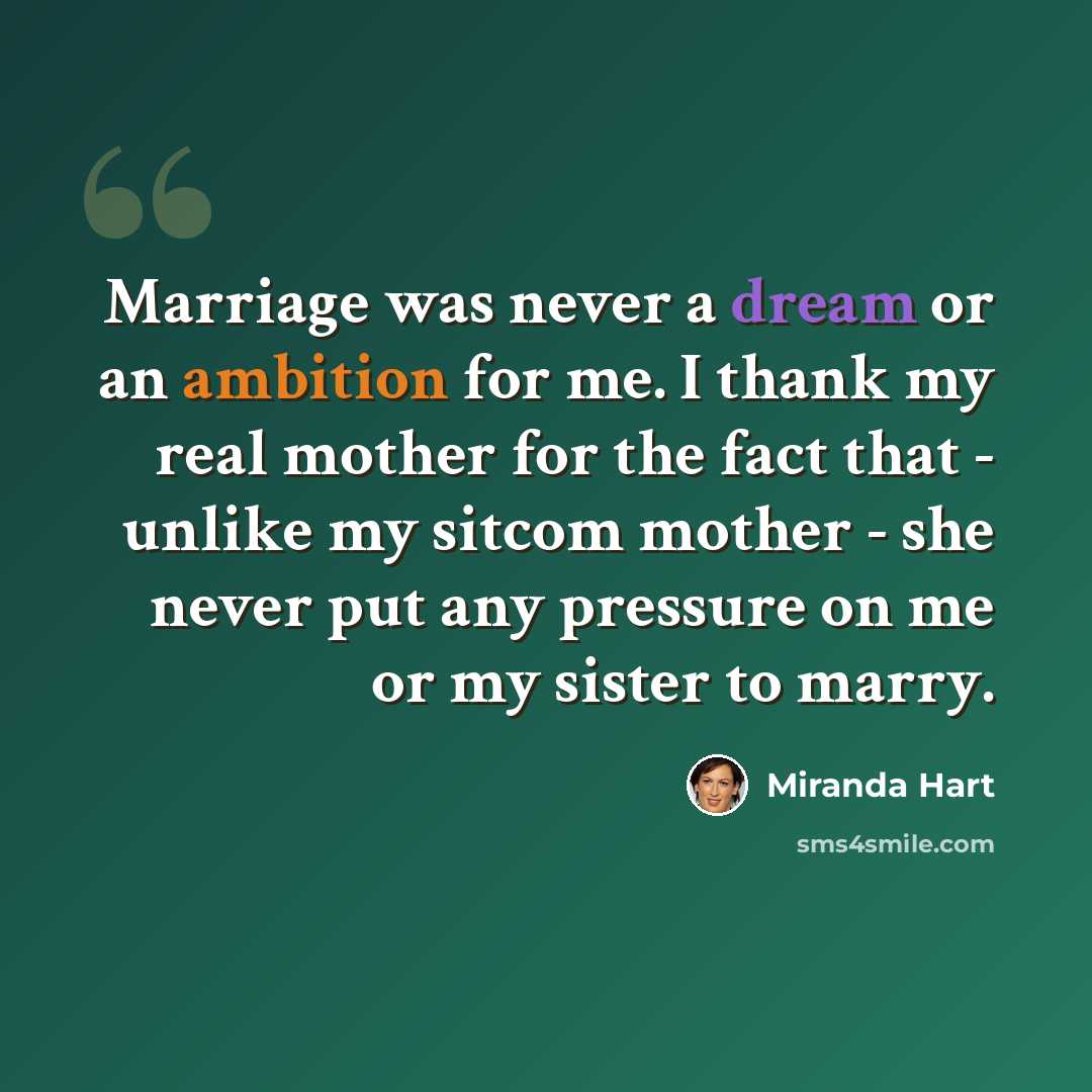 “Marriage was never a dream or an ambition for me. I thank my real mother for the fact that - unlike my sitcom mother - she never put any pressure on me or my sister to marry.” quote by Miranda Hart