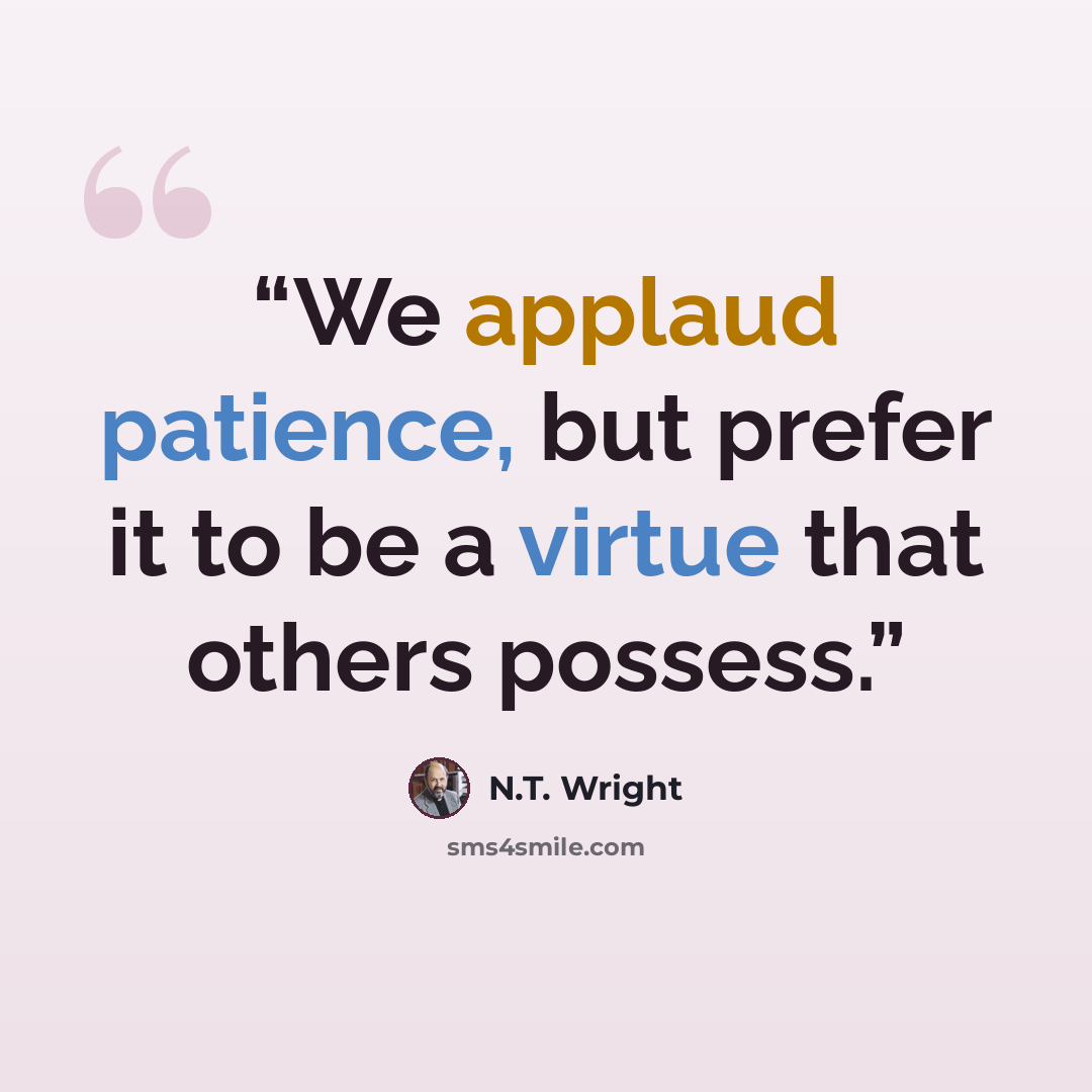 “We applaud patience, but prefer it to be a virtue that others possess.” quote by N.T. Wright