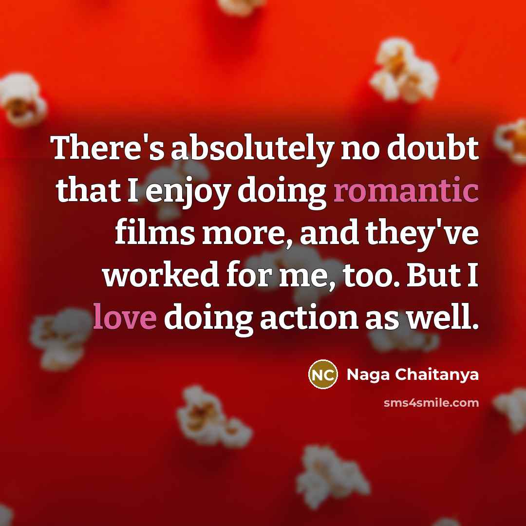 “There's absolutely no doubt that I enjoy doing romantic films more, and they've worked for me, too. But I love doing action as well.” quote by Naga Chaitanya