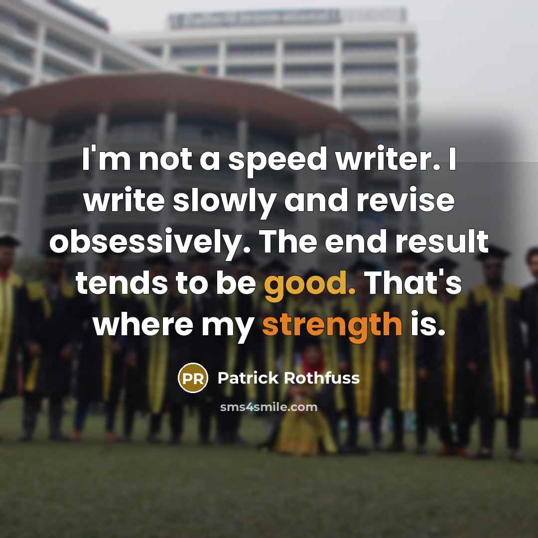 “I'm not a speed writer. I write slowly and revise obsessively. The end result tends to be good. That's where my strength is.” quote by Patrick Rothfuss