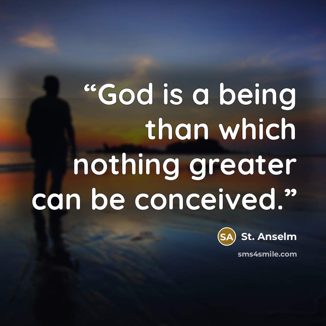 “God is a being than which nothing greater can be conceived.” quote by St. Anselm
