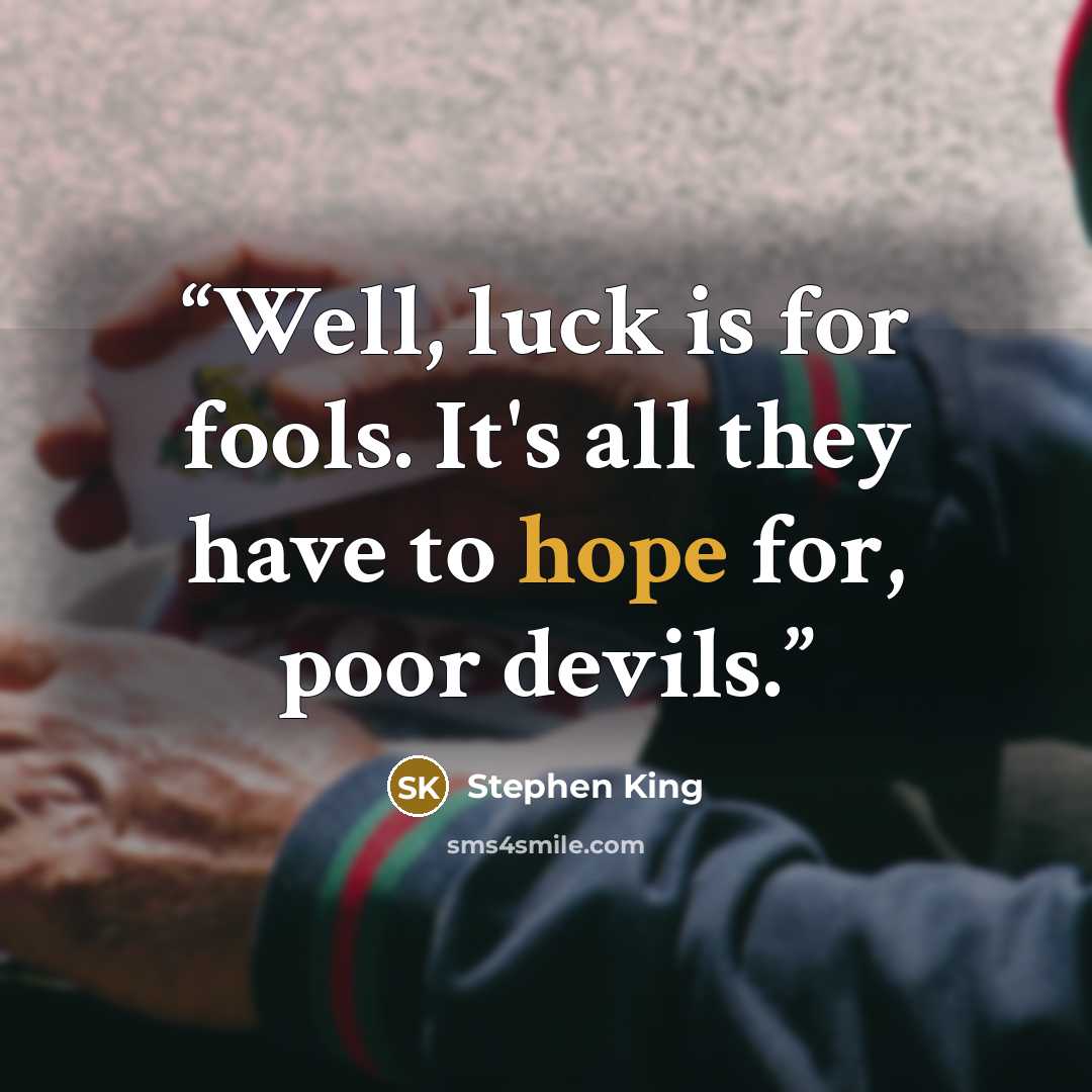 “Well, luck is for fools. It's all they have to hope for, poor devils.” quote by Stephen King