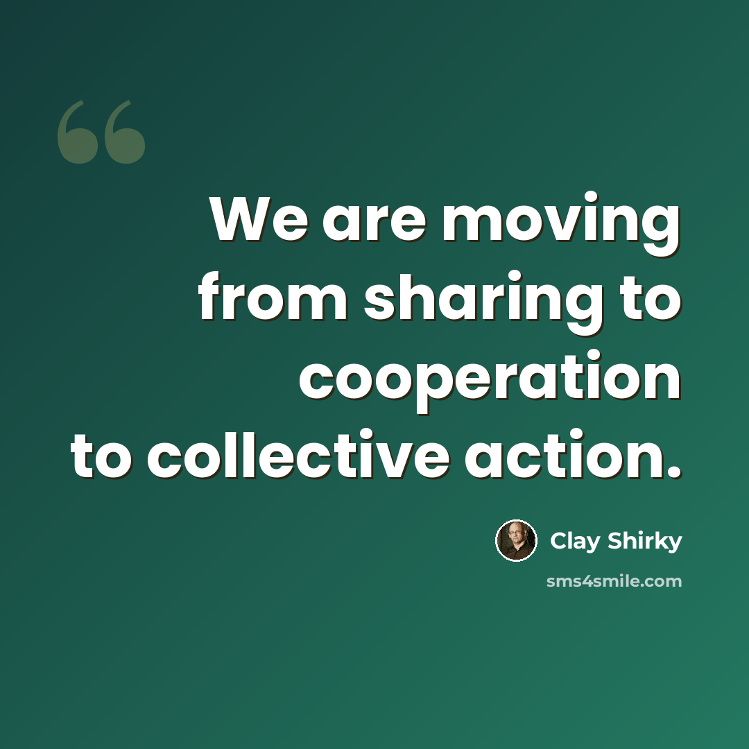 “We are moving from sharing to cooperation to collective action.” quote by Clay Shirky