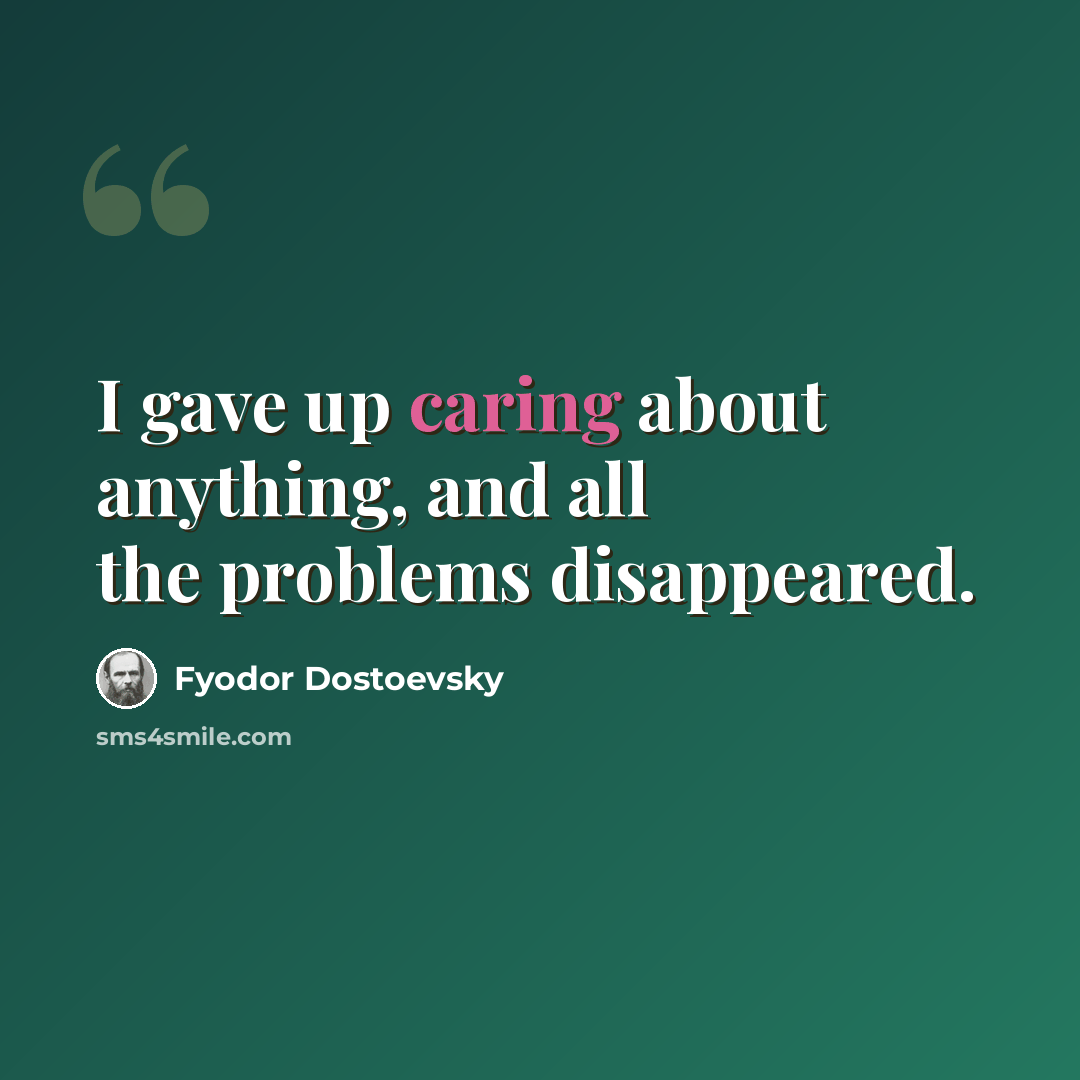 “I gave up caring about anything, and all the problems disappeared.” quote by Fyodor Dostoevsky