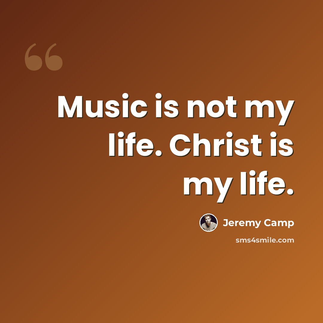“Music is not my life. Christ is my life.” quote by Jeremy Camp