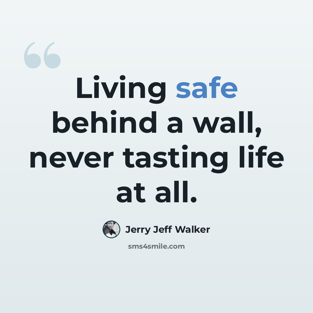 “Living safe behind a wall, never tasting life at all.” quote by Jerry Jeff Walker