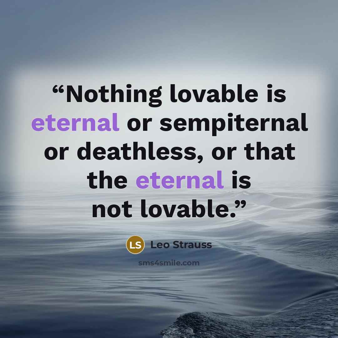 “Nothing lovable is eternal or sempiternal or deathless, or that the eternal is not lovable.” quote by Leo Strauss