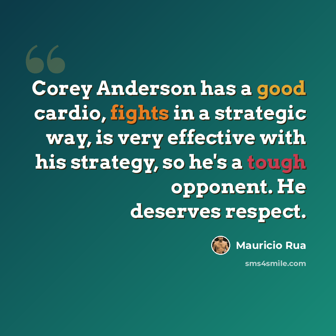 “Corey Anderson has a good cardio, fights in a strategic way, is very effective with his strategy, so he's a tough opponent. He deserves respect.” quote by Mauricio Rua