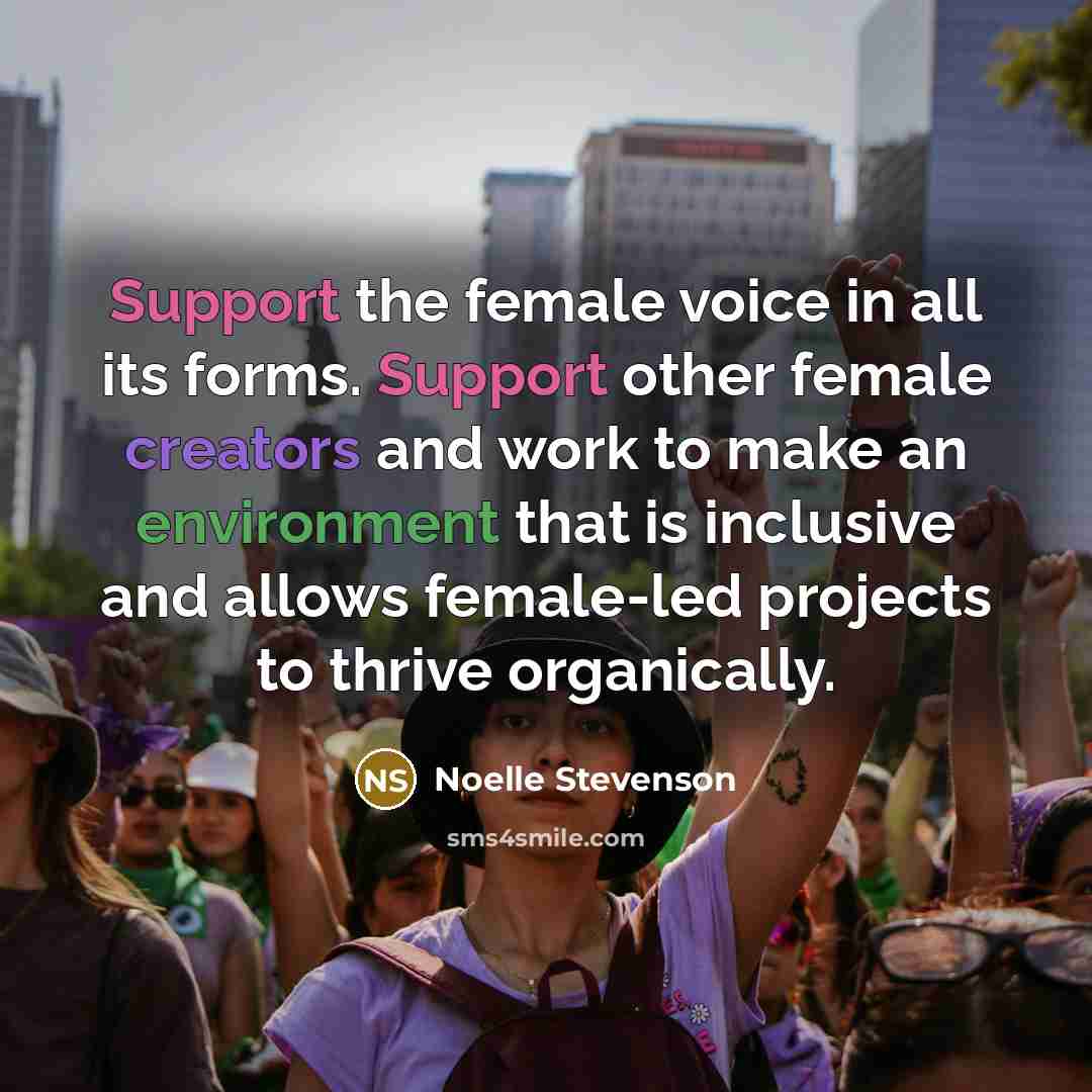 “Support the female voice in all its forms. Support other female creators and work to make an environment that is inclusive and allows female-led projects to thrive organically.” quote by Noelle Stevenson