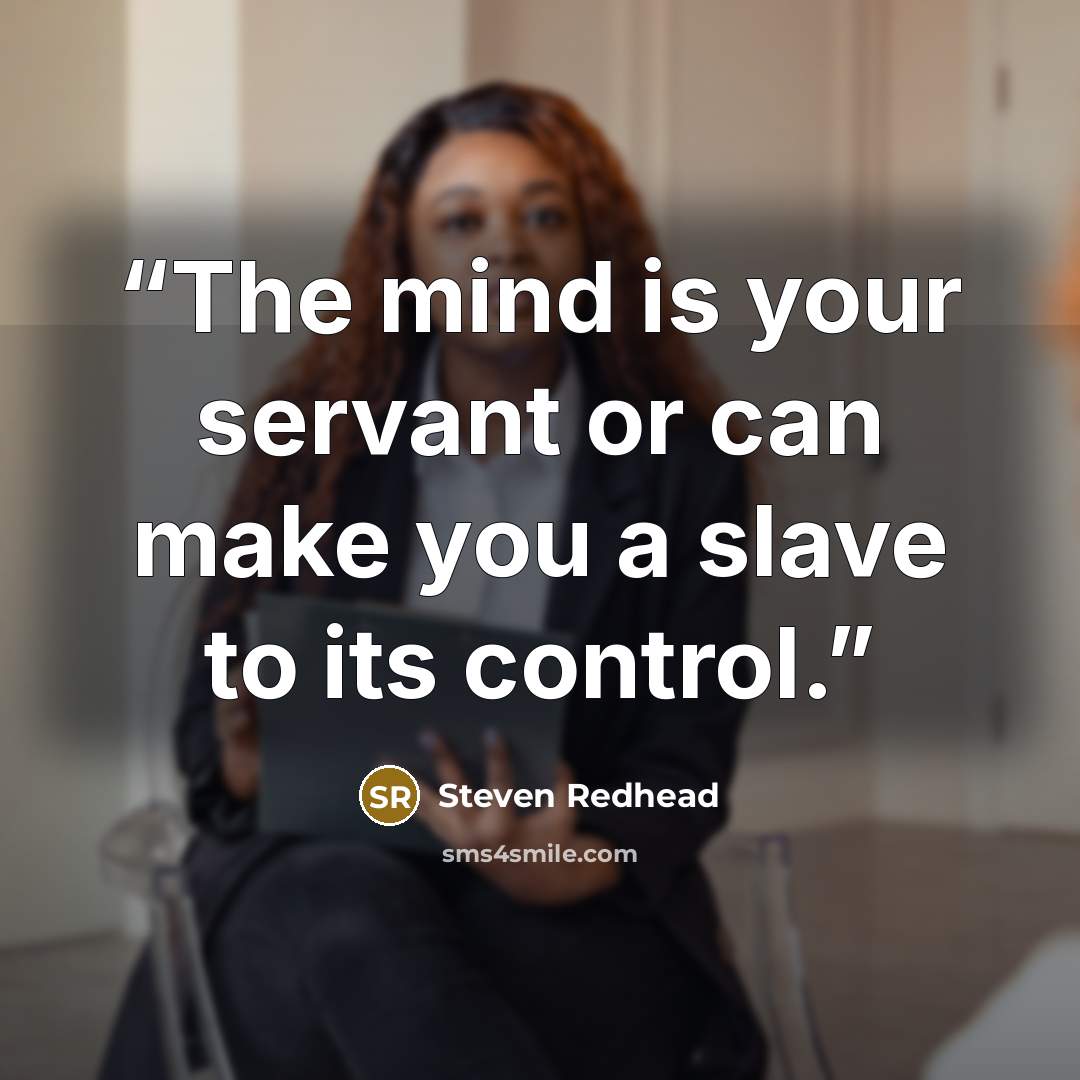 “The mind is your servant or can make you a slave to its control.” quote by Steven Redhead