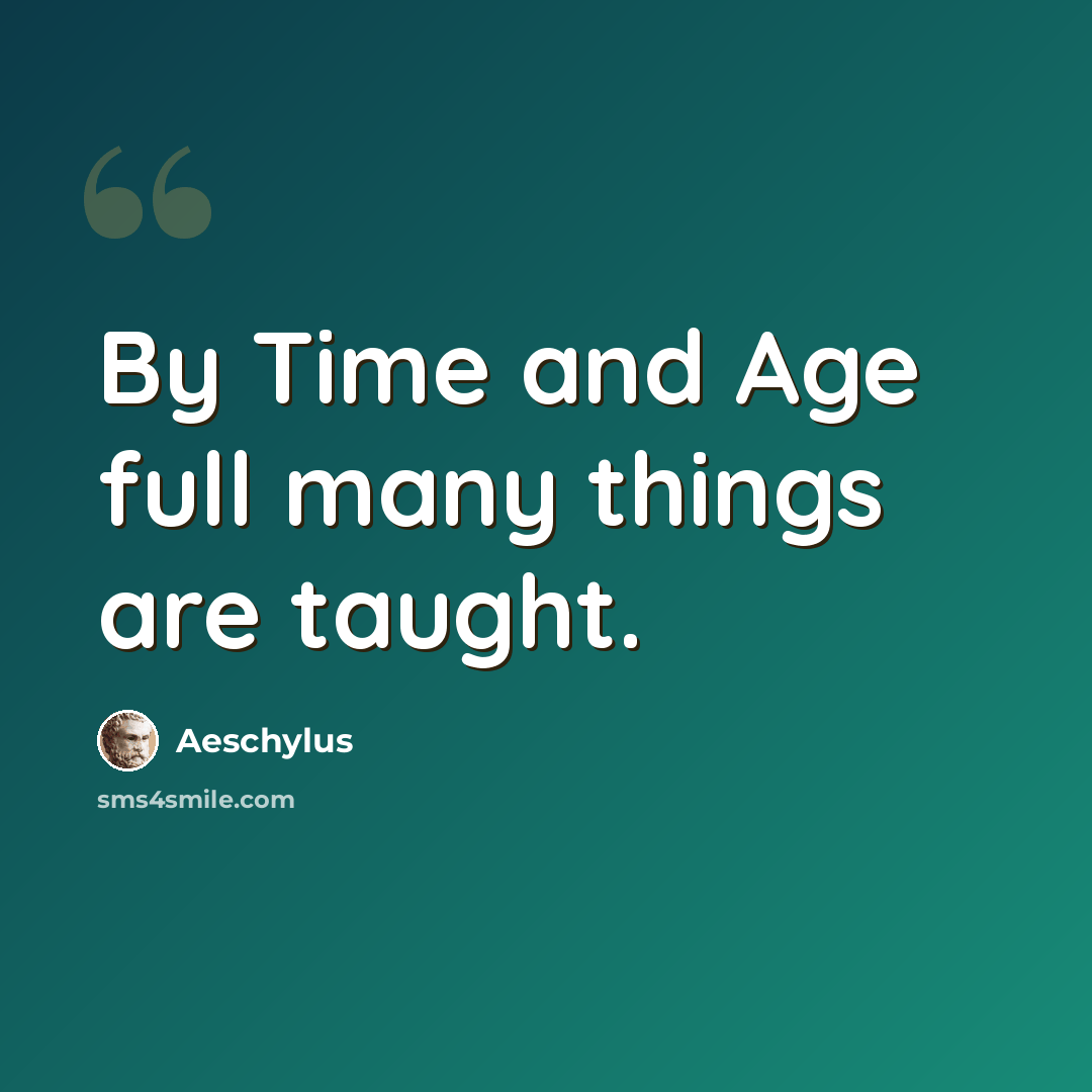 “By Time and Age full many things are taught.” quote by Aeschylus