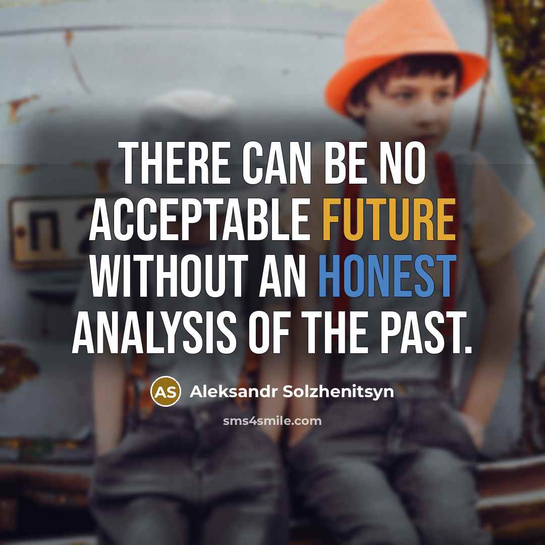 “There can be no acceptable future without an honest analysis of the past.” quote by Aleksandr Solzhenitsyn