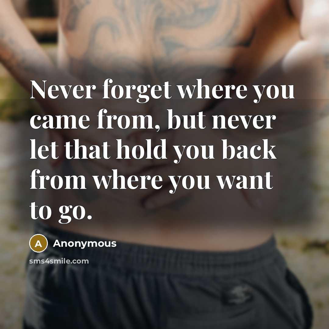 “Never forget where you came from, but never let that hold you back from where you want to go.” quote by Anonymous