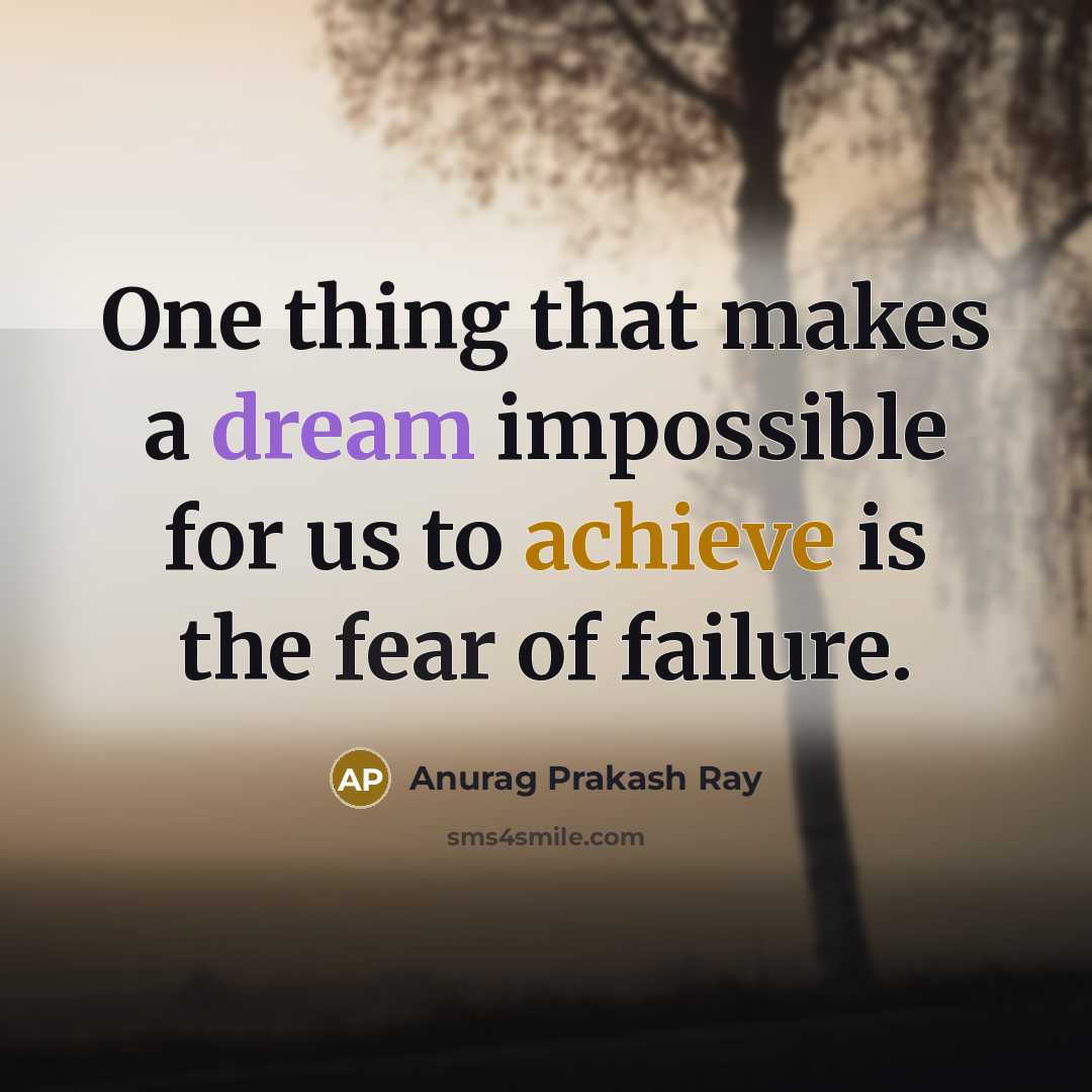 “One thing that makes a dream impossible for us to achieve is the fear of failure.” quote by Anurag Prakash Ray