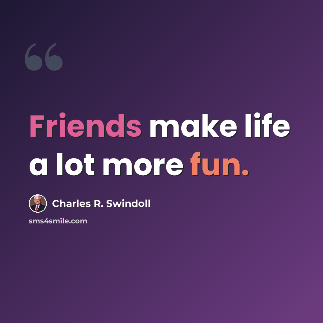 “Friends make life a lot more fun.” quote by Charles R. Swindoll