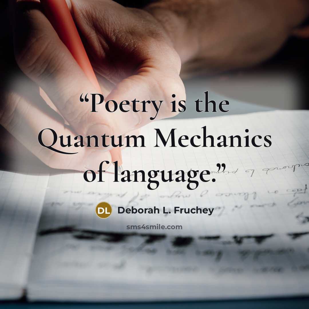 “Poetry is the Quantum Mechanics of language.” quote by Deborah L. Fruchey