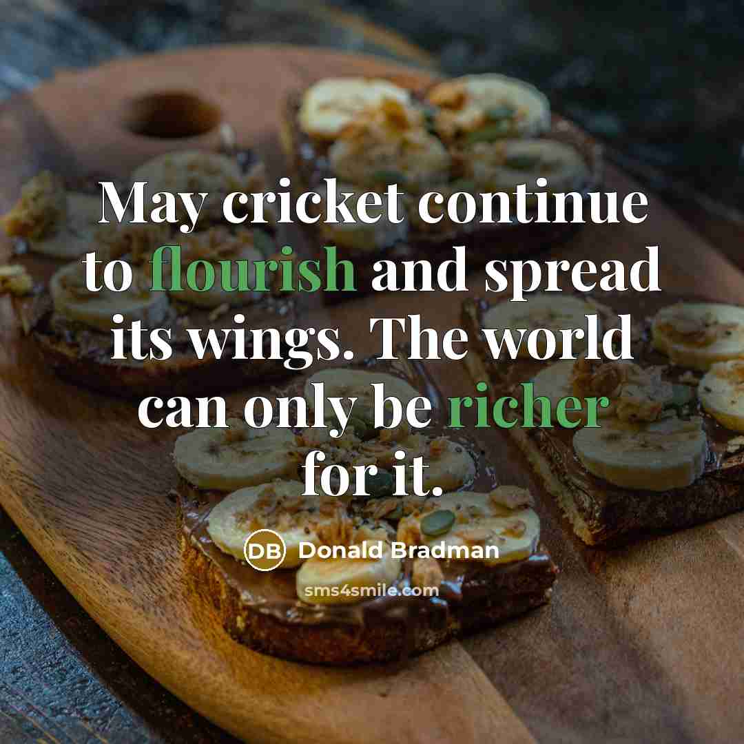 “May cricket continue to flourish and spread its wings. The world can only be richer for it.” quote by Donald Bradman