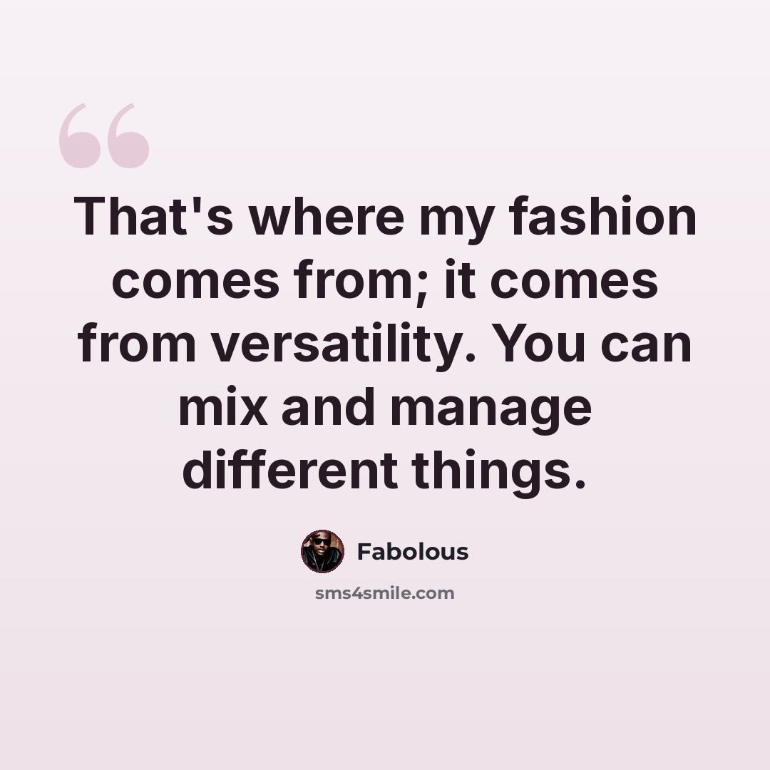 “That's where my fashion comes from; it comes from versatility. You can mix and manage different things.” quote by Fabolous