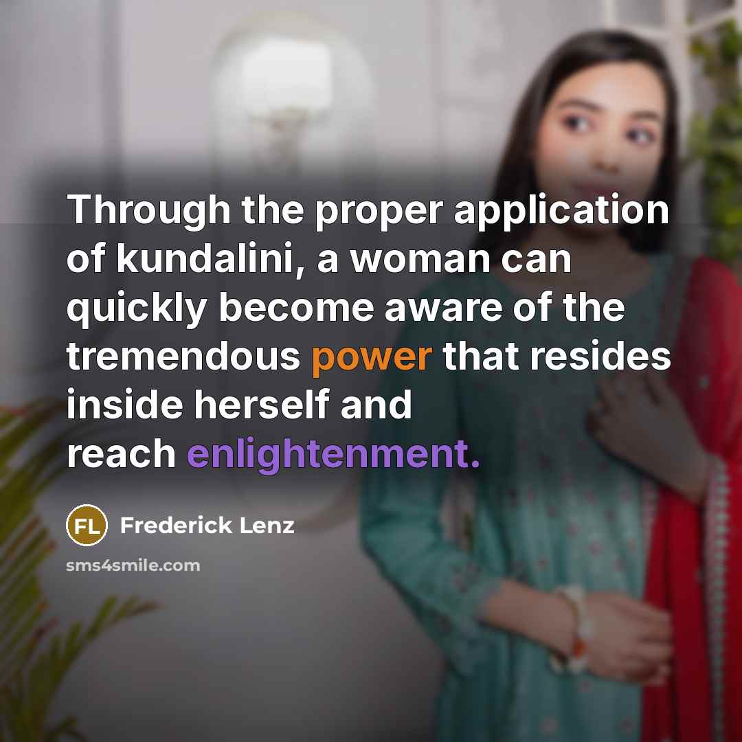 “Through the proper application of kundalini, a woman can quickly become aware of the tremendous power that resides inside herself and reach enlightenment.” quote by Frederick Lenz