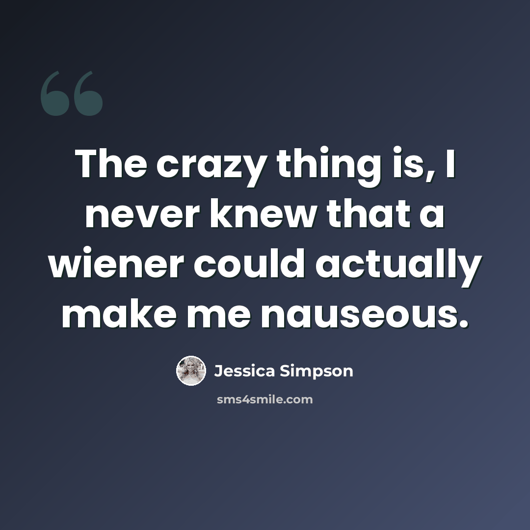 “The crazy thing is, I never knew that a wiener could actually make me nauseous.” quote by Jessica Simpson
