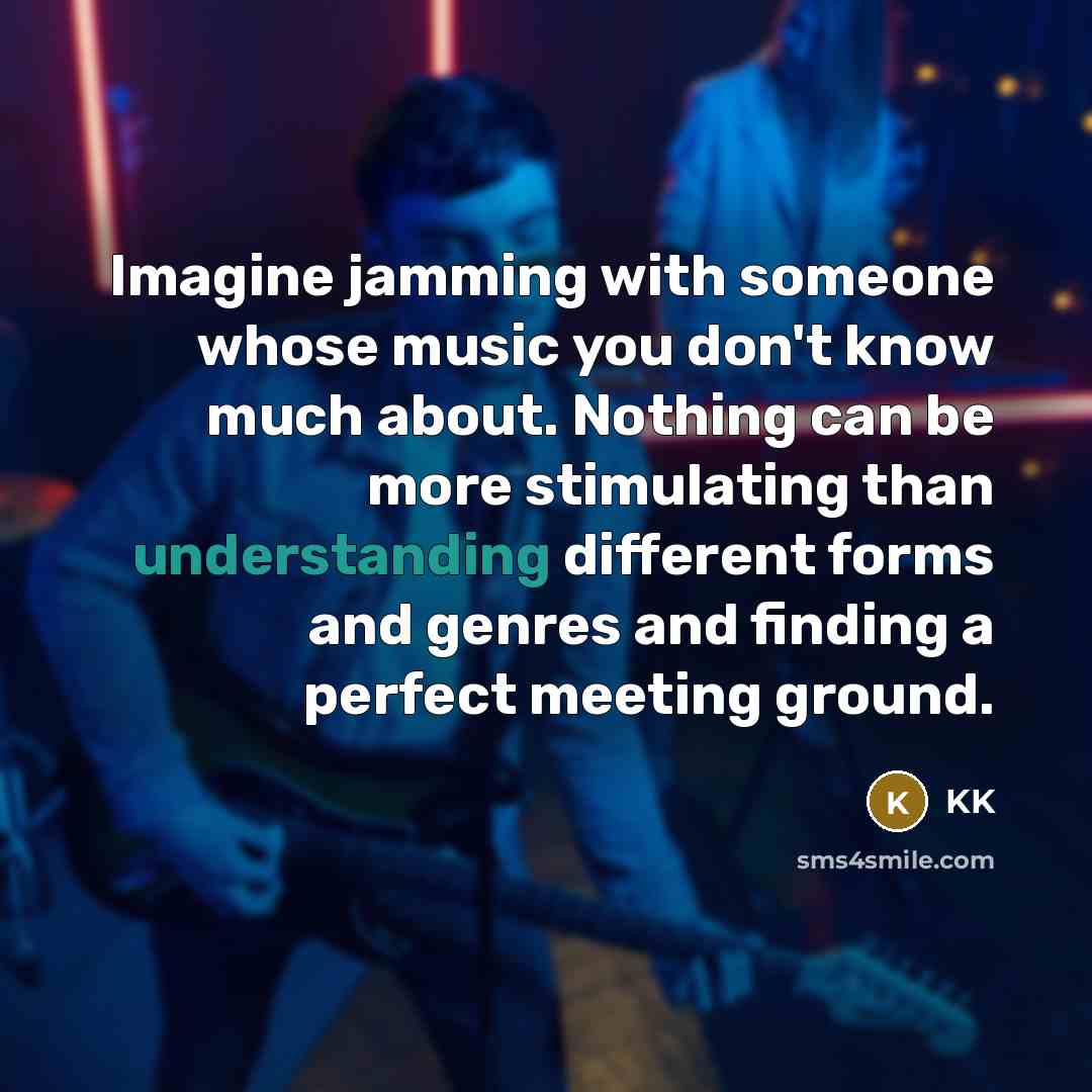 “Imagine jamming with someone whose music you don't know much about. Nothing can be more stimulating than understanding different forms and genres and finding a perfect meeting ground.” quote by KK
