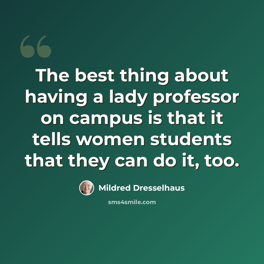 “The best thing about having a lady professor on campus is that it tells women students that they can do it, too.” quote by Mildred Dresselhaus
