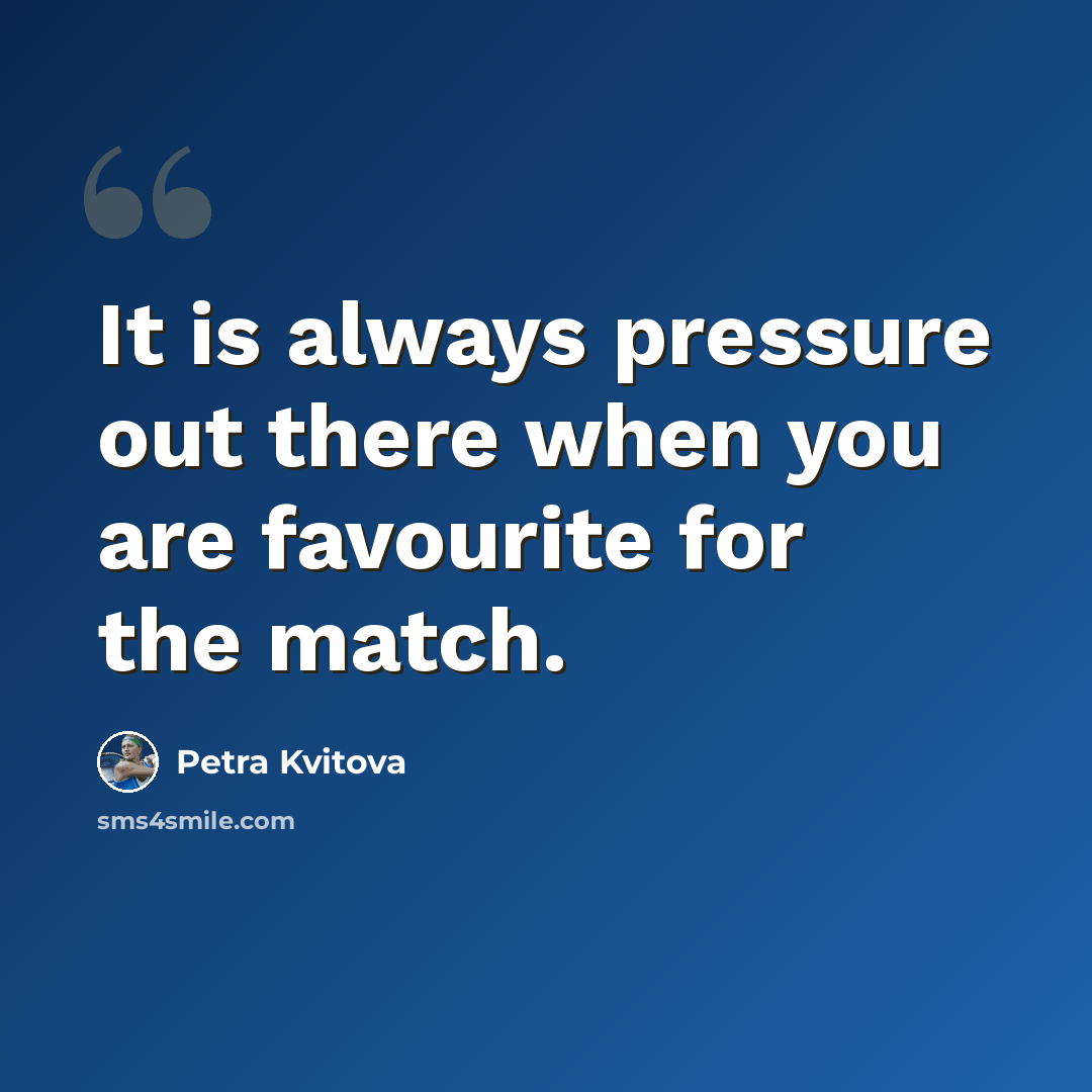 “It is always pressure out there when you are favourite for the match.” quote by Petra Kvitova