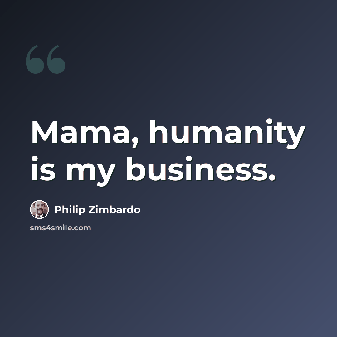 “Mama, humanity is my business.” quote by Philip Zimbardo