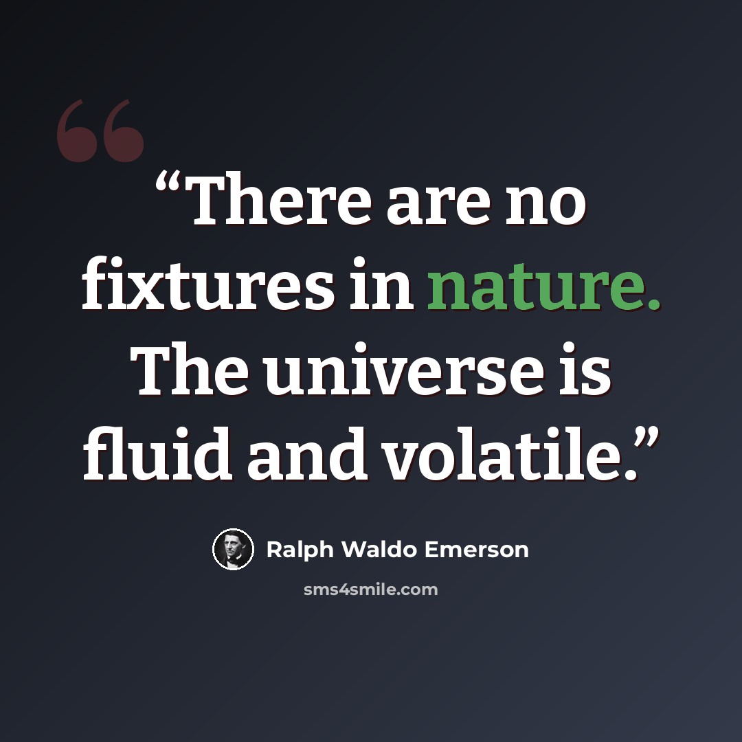 “There are no fixtures in nature. The universe is fluid and volatile.” quote by Ralph Waldo Emerson