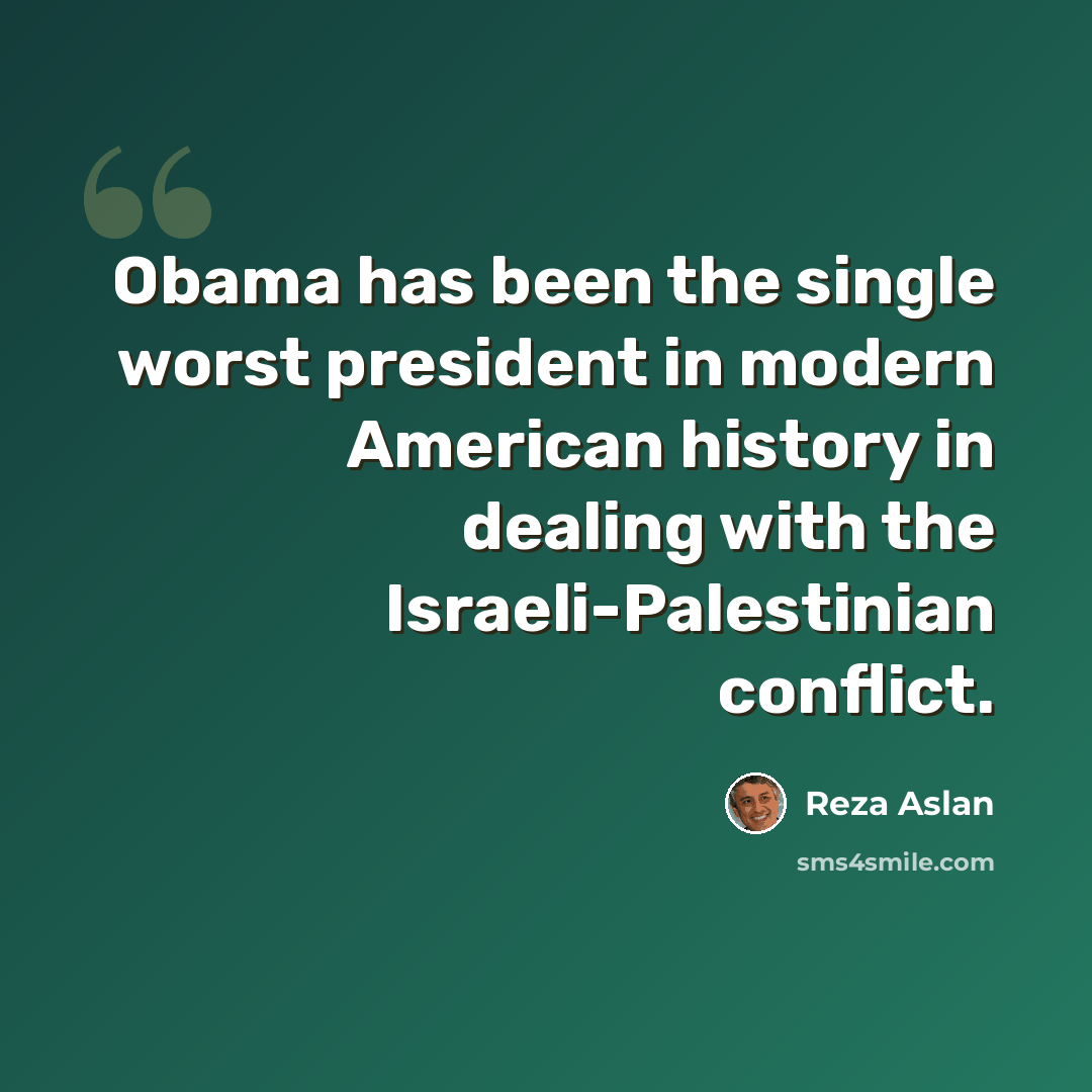 “Obama has been the single worst president in modern American history in dealing with the Israeli-Palestinian conflict.” quote by Reza Aslan