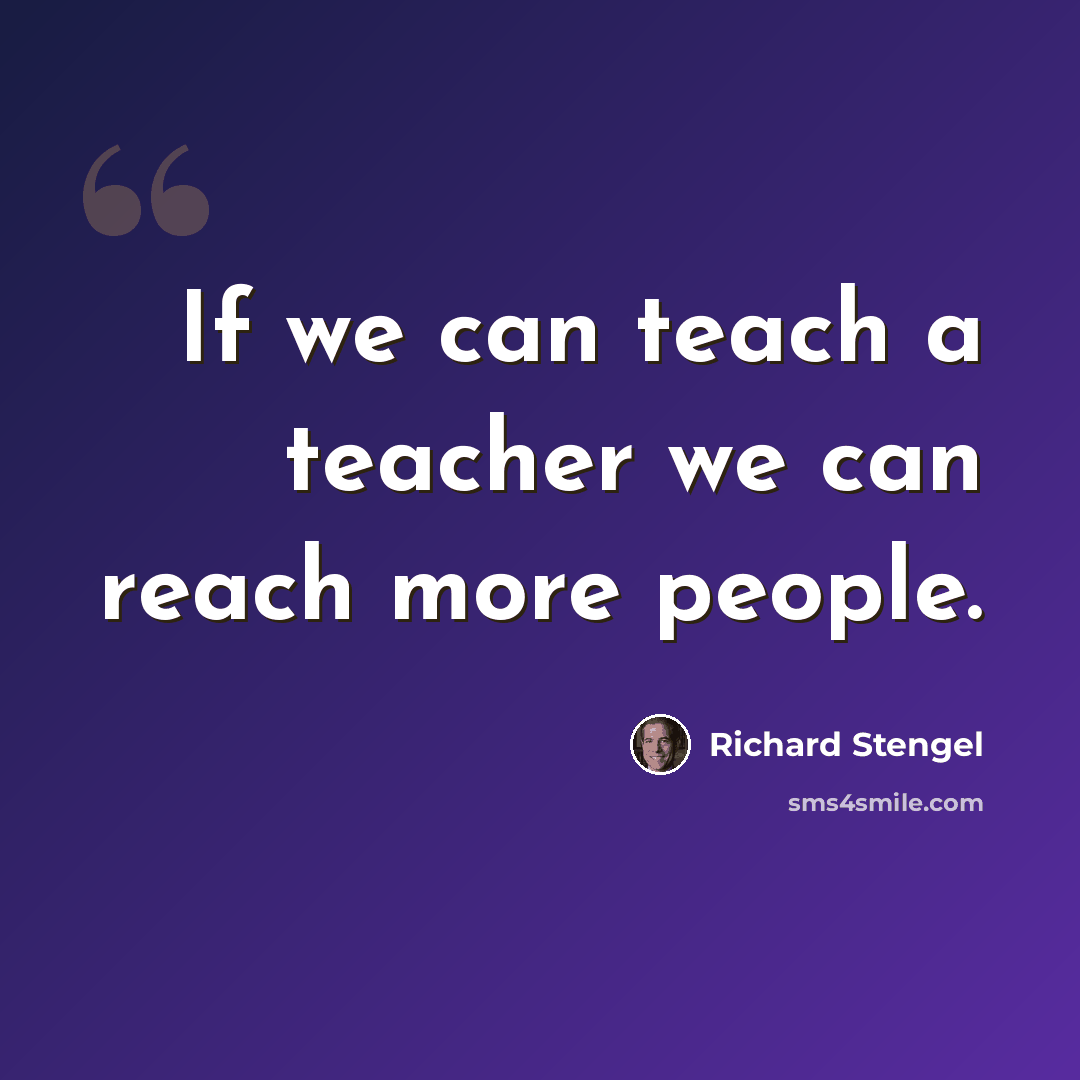 “If we can teach a teacher we can reach more people.” quote by Richard Stengel