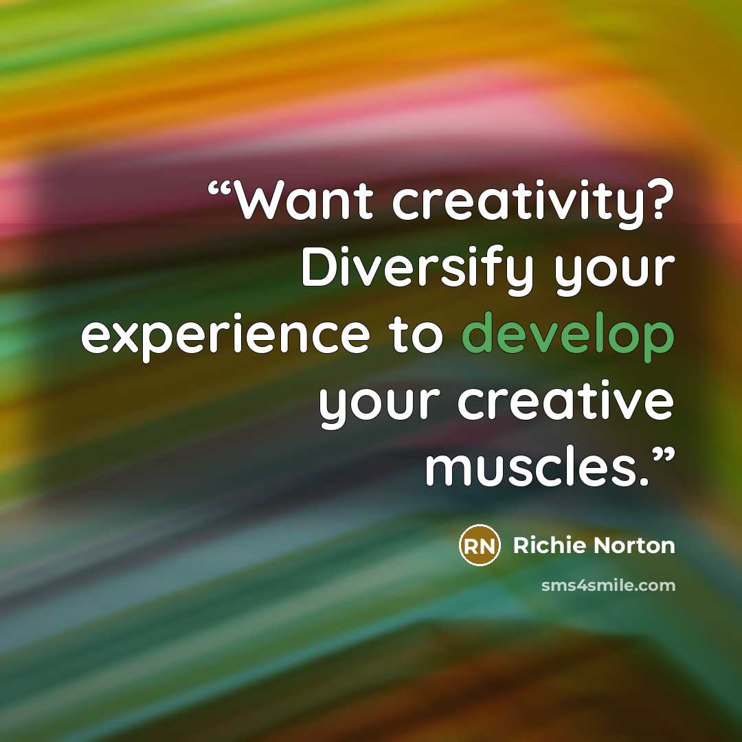 “Want creativity? Diversify your experience to develop your creative muscles.” quote by Richie Norton